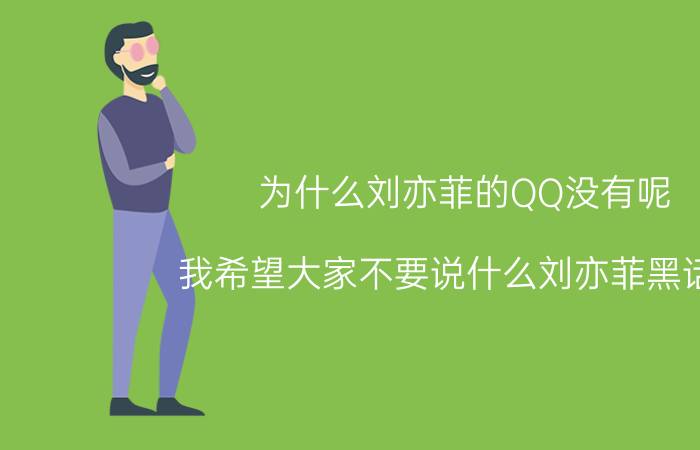 为什么刘亦菲的QQ没有呢（我希望大家不要说什么刘亦菲黑话了 嫉妒的人终会吃亏）